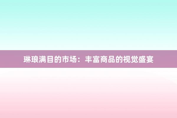 琳琅满目的市场：丰富商品的视觉盛宴