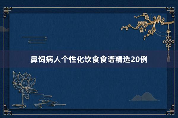 鼻饲病人个性化饮食食谱精选20例