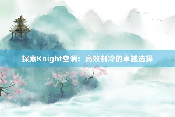 探索Knight空调：高效制冷的卓越选择