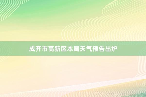 成齐市高新区本周天气预告出炉